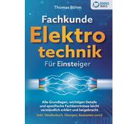 Fachkunde Elektrotechnik für Einsteiger: Alle Grundlagen, wichtigen Details und spezifische Fachkenntnisse leicht verständlich erklärt und beigebracht (inkl. Tabellenbuch, Übungen, Baukasten uvm.)