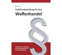 Fachkundeprüfung Waffenhandel Praxiswissen zum Waffenrecht für Prüfung und Betrieb - Lehrbuch zur Vorbereitung auf den rechtlichen Teil der IHK-Fachkundeprüfung
