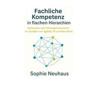 Fachliche Kompetenz in flachen Hierarchien: Fachwissen als Führungsinstrument im Zeitalter von Agilität, KI und New Work