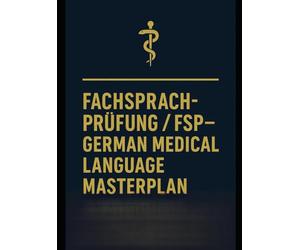 FACHSPRACHPRÜFUNG / FSP - GERMAN MEDICAL LANGUAGE MASTERPLAN: THE COMPLETE GUIDE TO PASSING THE MEDICAL LANGUAGE EXAM IN GERMANY