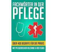 Fachwörter in der Pflege: Kompaktes Wörterbuch für Pflegekräfte von A-Z: Medizinische Fachwörter und Grundwortschatz für die tägliche Praxis und generalistische Pflegeausbildung