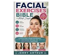 Facial Exercises Bible Made Simple: A Practical Guide to Simple Facial Workouts, Daily Routines, Techniques, and Natural-Looking Facial Fitness