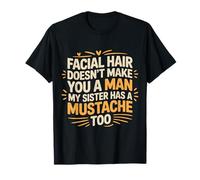 Facial Hair Doesn'T Make You A Man My Sister Has One - Camiseta