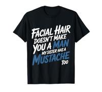 Facial Hair Doesn'T Make You A Man My Sister Has One - Camiseta