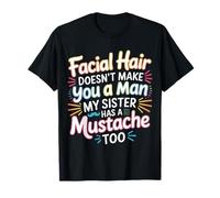 Facial Hair Doesn'T Make You A Man My Sister Has One - Camiseta