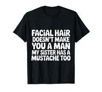 Facial Hair Doesn'T Make You A Man My Sister Has One - Camiseta