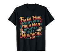 Facial Hair Doesn'T Make You A Man My Sister Has One - Camiseta