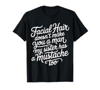Facial Hair Doesn'T Make You A Man My Sister Has One - Camiseta