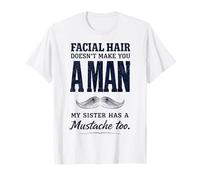 Facial Hair Doesn'T Make You Man My Sister Has Mustache Too Camiseta