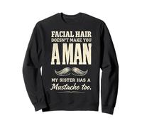 Facial Hair Doesn'T Make You Man My Sister Has Mustache Too Sudadera
