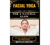 FACIAL YOGA FOR A NATURAL GLOW: Lift, Tone, and Rejuvenate Your Face Without Surgery