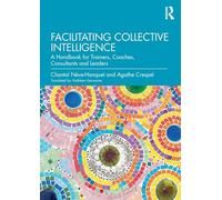 Facilitating Collective Intelligence: A Handbook for Trainers, Coaches, Consultants and Leaders