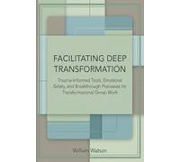 Facilitating Deep Transformation: Trauma-Informed Tools, Emotional Safety, and Breakthrough Processes for Transformational Group Work (The Transformational Facilitation Series)