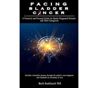 Facing Bladder Cancer: A Practical and Personal Guide for Newly Diagnosed Patients and Their Caregivers