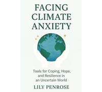 Facing Climate Anxiety: Tools for Coping, Hope, and Resilience in an Uncertain World