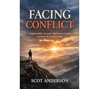 Facing Conflict: Understanding Tension, Regaining Control, and Choosing Better Outcomes