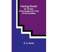 Facing Death; Or, The Hero of the Vaughan Pit: A Tale of the Coal Mines