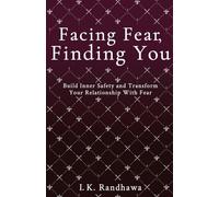 Facing Fear, Finding You: Build Inner Safety and Transform Your Relationship with Fear: 1 (The Fear Series)