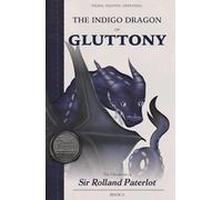 FACING, FIGHTING, & DEFEATING The Indigo Dragon of Gluttony: The Chronicles of Sir Rolland Paterlot (The 7 Deadly Dragons)