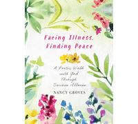 Facing Illness, Finding Peace: A Poetic Walk with God through Serious Illness