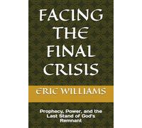 FACING THE FINAL CRISIS: Prophecy, Power, and the Last Stand of God’s Remnant