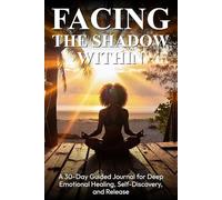 Facing the Shadow Within: A 30-Day Guided Journal for Deep Emotional Healing, Self-Discovery, and Release