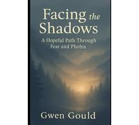 Facing The Shadows: A Hopeful Path Through Fear and Phobia (The Emotional Enquiry Series “Solving the mysteries of the mind, one emotion at a time.”)