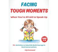 Facing Tough Moments: When You're Afraid to Speak Up: 70+ Activities to Help Kids Build Courage in Hard Conversations