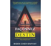 FAÇONNEZ VOTRE DESTIN: La Méthode de l'Architecte pour Forger l'État d'Esprit du 1% - Votre Guide pour une Vie de Puissance, de Finalité Suprême, ... de la Maitrise de Soi Par Biden Cher-Enfant)