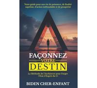 FAÇONNEZ VOTRE DESTIN: La Méthode de l'Architecte pour Forger l'État d'Esprit du 1% - Votre Guide pour une Vie de Puissance, de Finalité Suprême, ... de la Maitrise de Soi par Biden Cher-Enfant)