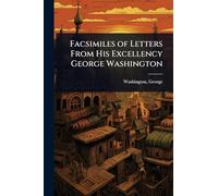 Facsimiles of Letters From His Excellency George Washington