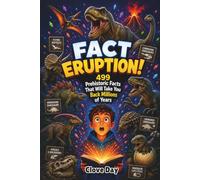 FACT ERUPTION!: 499 Prehistoric Facts That Will Take You Back Millions of Years
