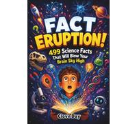 FACT ERUPTION!: 499 Science Facts That Will Blow Your Brain Sky High