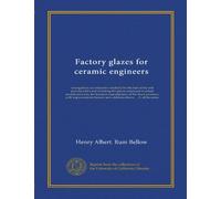 Factory glazes for ceramic engineers: arranged (on an exhaustive method) for the heat of the soft porcelain kiln and including the glazes employed in ... and additions therto ... A. of the series
