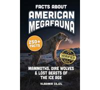 Facts About American Megafauna: Mammoths, Dire Wolves, Saber-Tooths, Giant Sloths, and the Lost Beasts of the Ice Age, With Verified References (FUN & INTRIGUING FACTS BOOKS SERIES)