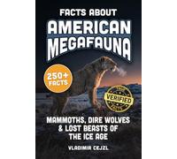 Facts About American Megafauna: Mammoths, Dire Wolves, Saber-Tooths, Giant Sloths, and the Lost Beasts of the Ice Age, With Verified References (FUN & INTRIGUING FACTS BOOKS SERIES)
