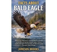 FACTS ABOUT BALD EAGLE: Discover the untold stories, surprising behaviors, powerful survival skills, and inspiring symbolism behind America’s majestic ... guide for curious minds of all ages.