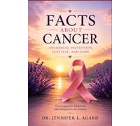 FACTS ABOUT CANCER: Awareness, Prevention, Survival, and Hope Encouragement, Education, and Strength for the Journey
