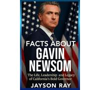 Facts About Gavin Newsom: The Life, Leadership and Legacy of California’s Bold Governor