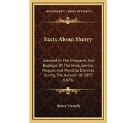 Facts About Sherry: Gleaned In The Vineyards And Bodegas Of The Jerez, Seville, Moguer, And Montilla Districts During The Autumn Of 1875 (1876)