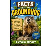 Facts About the Groundhog: A Fun and Educational Picture Book for Kids About Groundhogs, Their Habits, and Where They Live