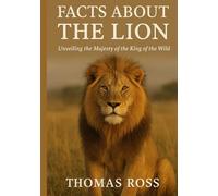 Facts About the Lion: Unveiling the Majesty of the King of the Wild