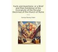 Facts and Assertions: or a Brief and Plain Exhibition of the Incongruity of the Peculiar Doctrines of the Church of Rome (Classic Books)
