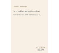 Facts and fancies for the curious: From the harvest-fields of literature, A m...