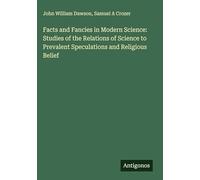 Facts and Fancies in Modern Science: Studies of the Relations of Science to Prevalent Speculations and Religious Belief