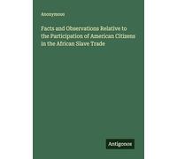 Facts and Observations Relative to the Participation of American Citizens in the African Slave Trade