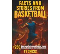 Facts and Stories from Basketball: +250 Surprising Facts about Players, Teams, Records, Rivalries, and Unforgettable Moments