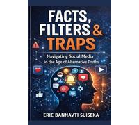 FACTS, FILTERS & TRAPS - Navigating Social Media in the Age of Alternative Truths: How to Outsmart Misinformation, Algorithms, and Digital Manipulation