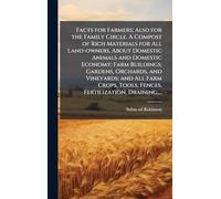 Facts for Farmers; Also for the Family Circle. A Compost of Rich Materials for All Land-owners, About Domestic Animals and Domestic Economy; Farm ... Tools, Fences, Fertilization, Draining, ...