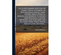 Facts for Farmers; Also for the Family Circle. A Compost of Rich Materials for All Land-owners, About Domestic Animals and Domestic Economy; Farm ... Tools, Fences, Fertilization, Draining, ...